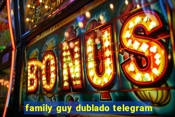 family guy dublado telegram